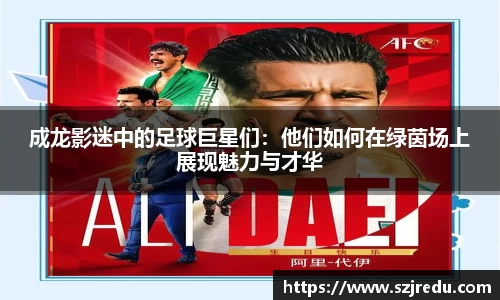 成龙影迷中的足球巨星们：他们如何在绿茵场上展现魅力与才华