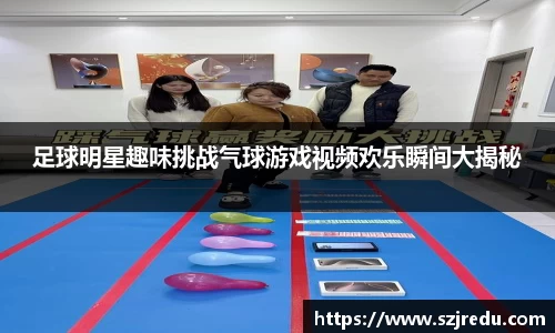 足球明星趣味挑战气球游戏视频欢乐瞬间大揭秘